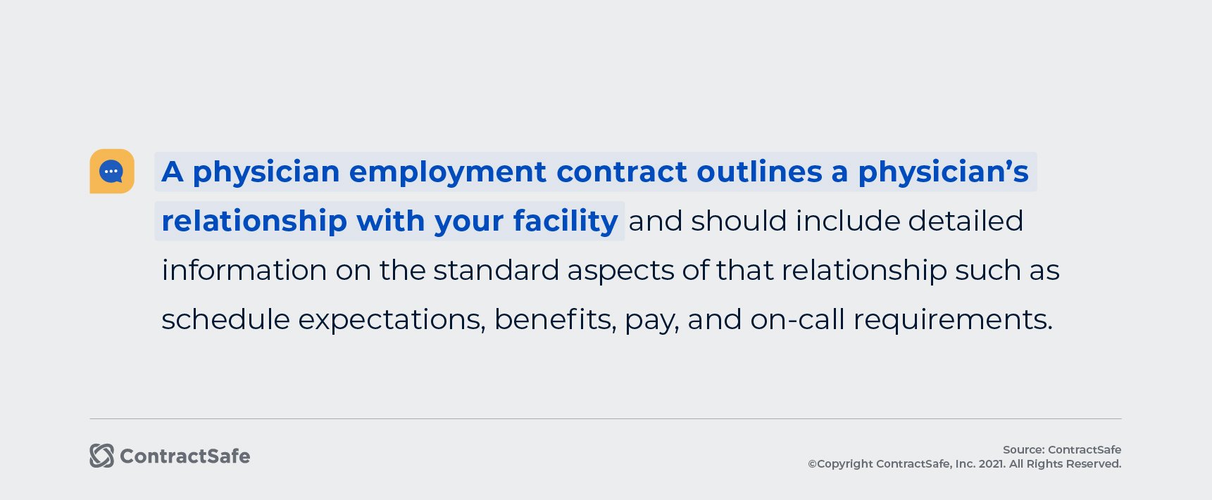 A physician employment contract outlines a physician's relationship with your facility and should include detailed information on the standard aspects of that relationship such as scheduled expectations, benefits, pay, and on-call requirements.