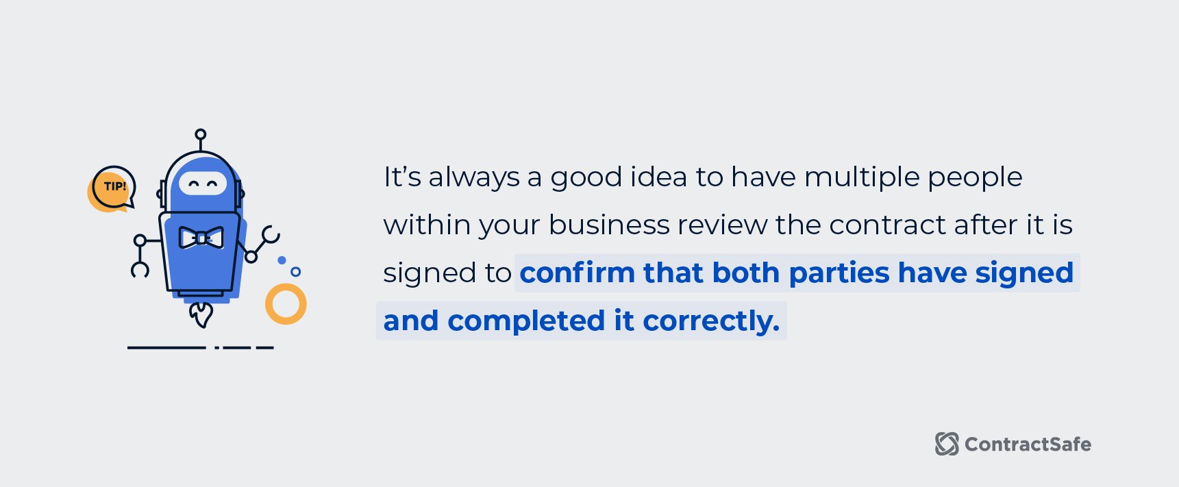 It's always a good idea to have multiple people within your business review the contract after it is signed to confirm that both parties have signed and completed it correctly. 