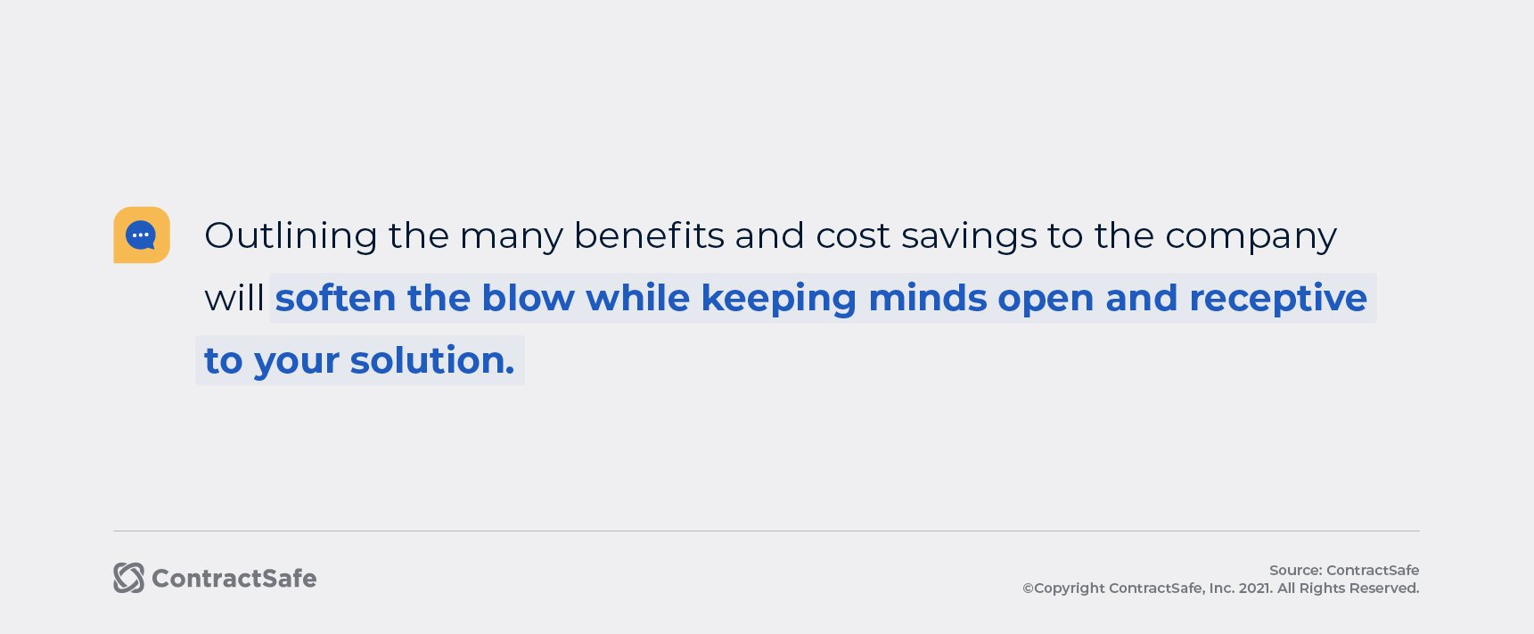 Outlining the many benefits and cost savings to the company will soften the blow while keeping minds open and receptive to your solution.