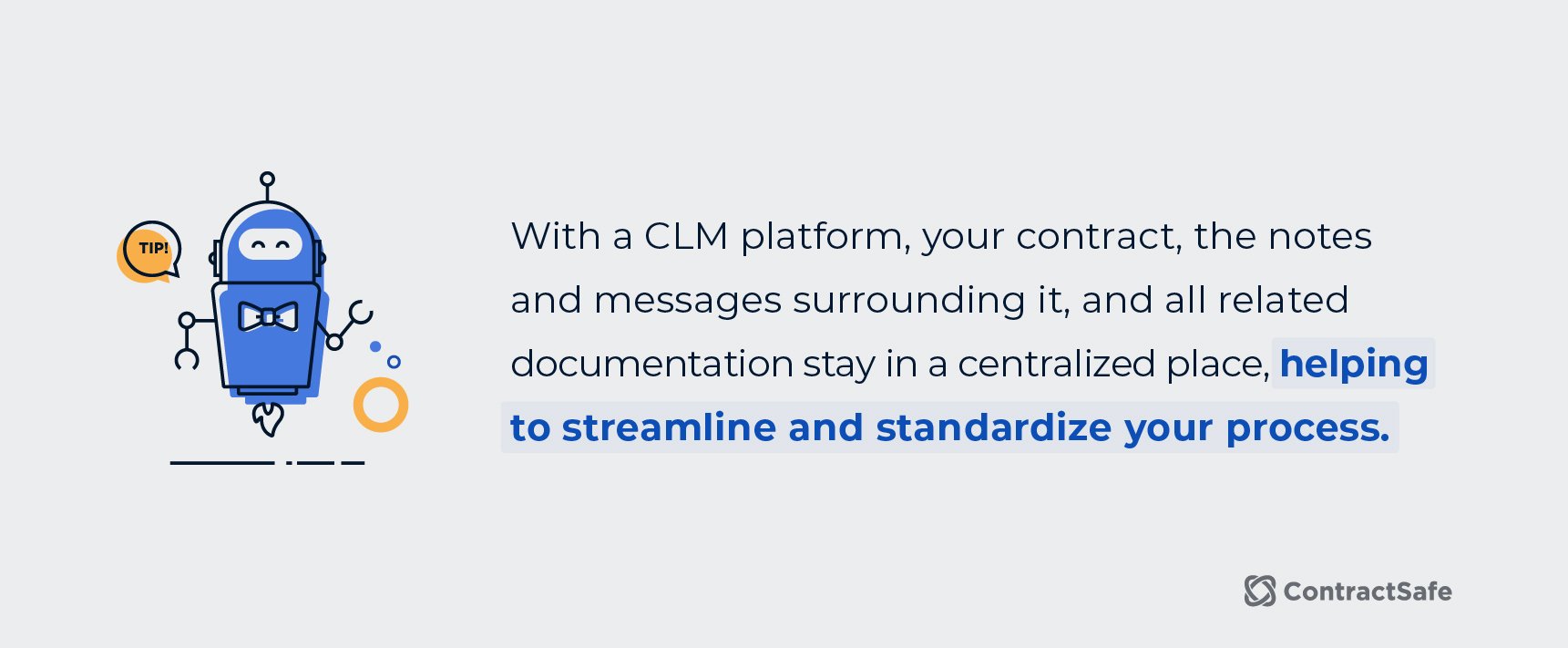 With a CLM platform, your contract, the notes and messages surrounding it, and all related documentation stay in a centralized place, helping to streamline and standardize your process. 