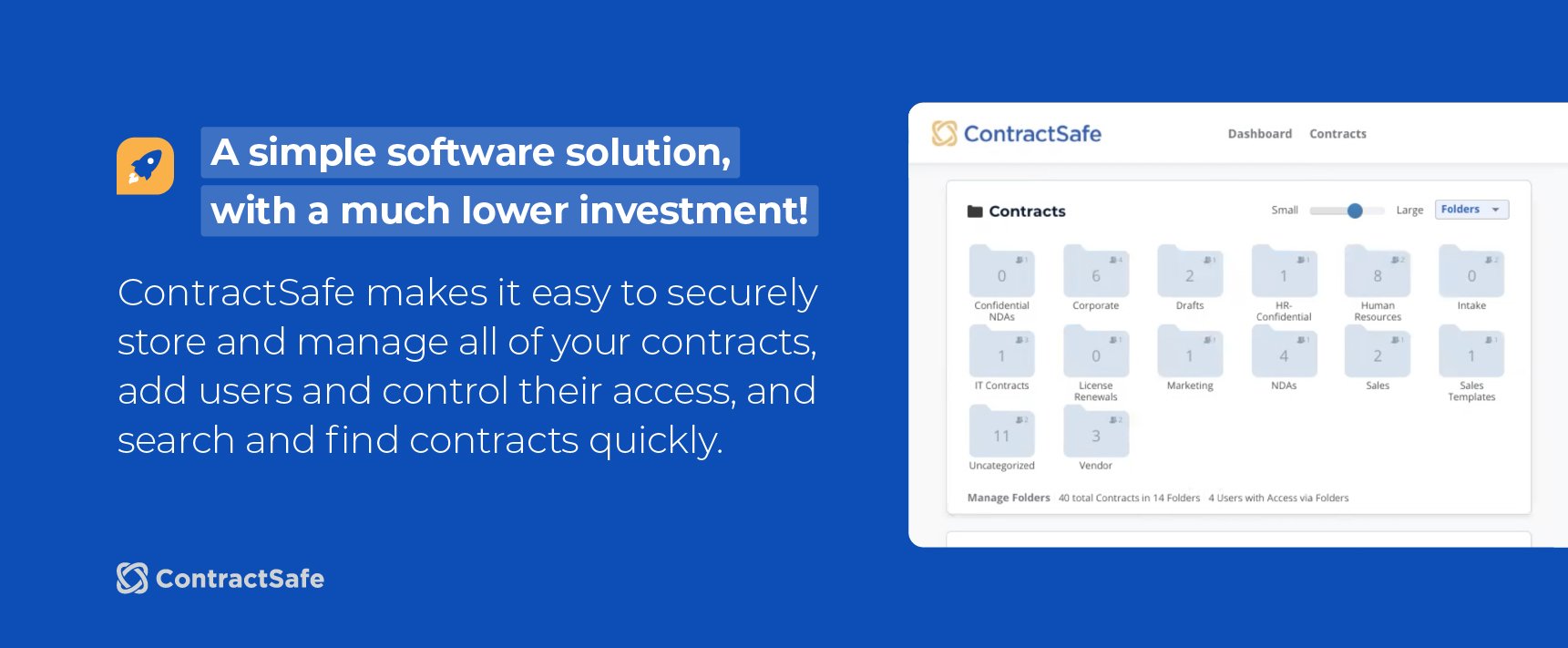 A simple software solution, with a much lower investment! ContractSafe makes it easy to securely store and manage all of your contracts, add users and control their access, and search and find contracts quickly