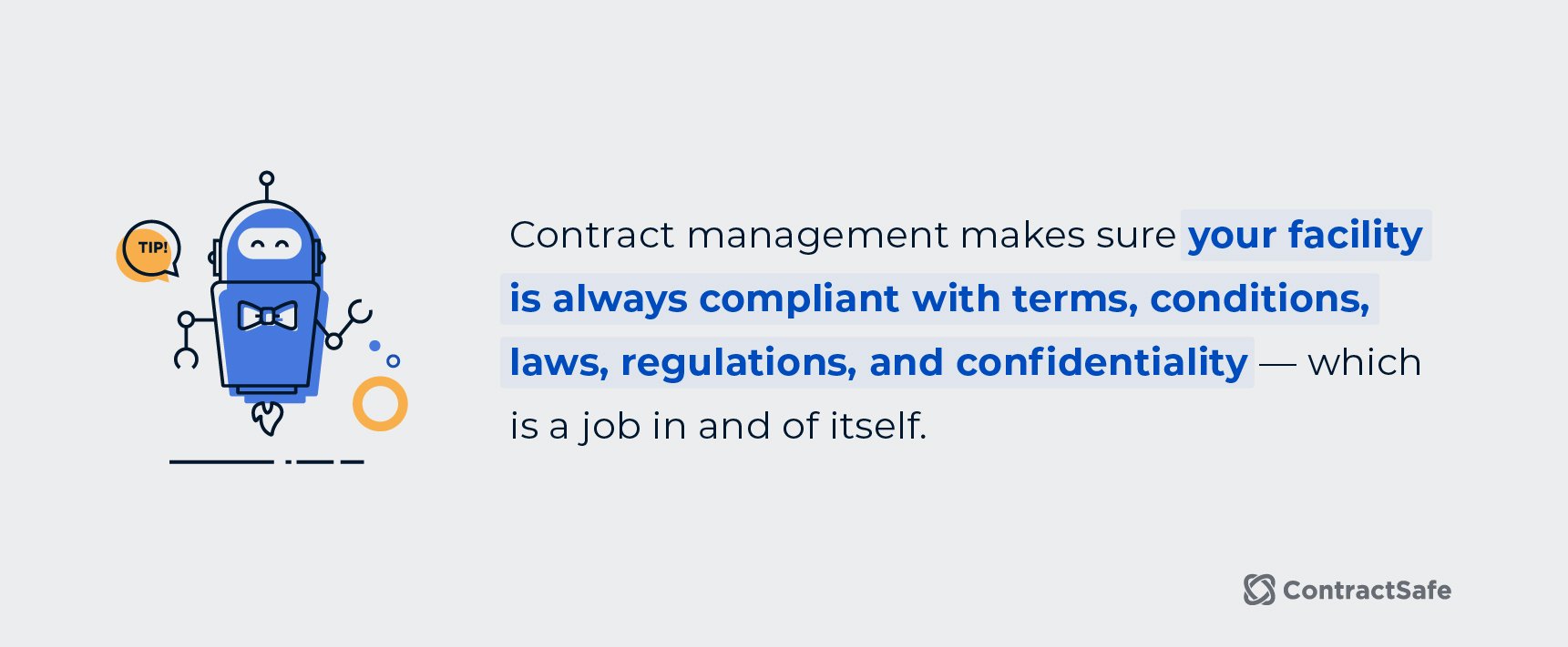 Contract management makes sure your facility is always compliant with terms, conditions, laws, regulations, and confidentiality - which is a job in and of itself. 