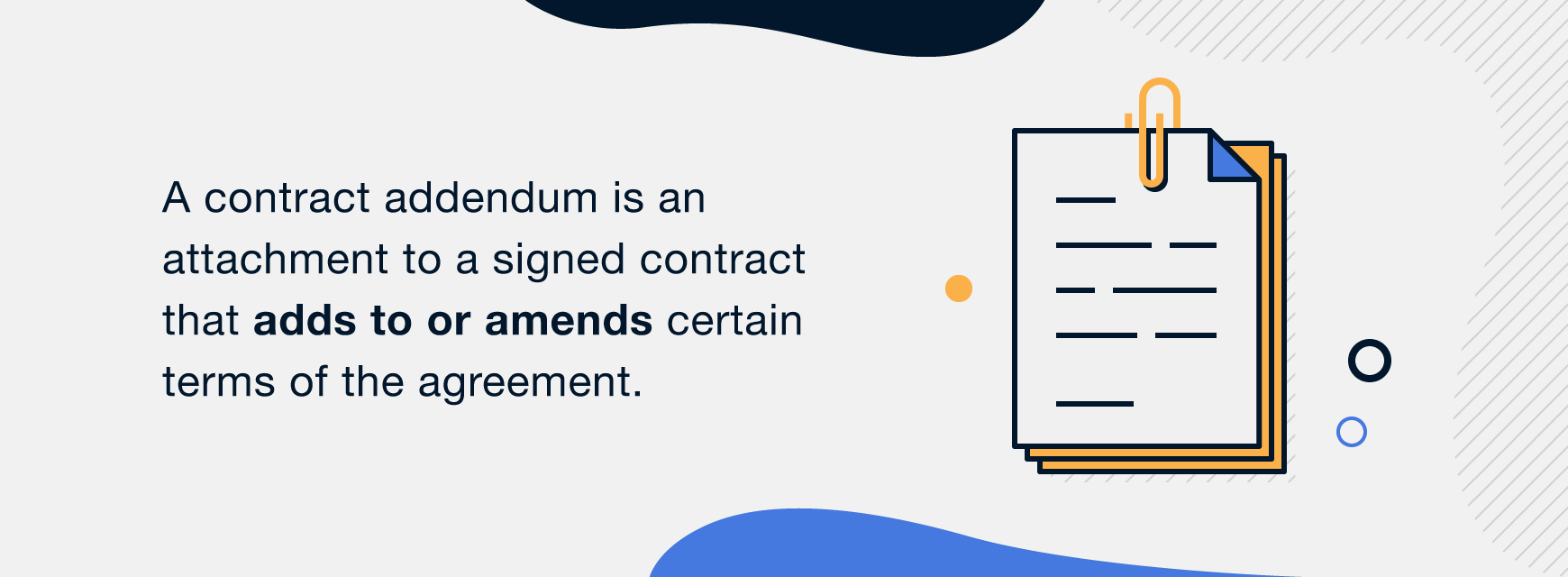 A contract addendum is an attachment to a signed contract that adds to or amends certain terms of the agreement.